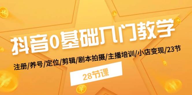 抖音0基础入门教学 注册/养号/定位/剪辑/剧本拍摄/主播培训/小店变现/28节聚创吧-网创项目资源站-副业项目-创业项目-搞钱项目聚创吧