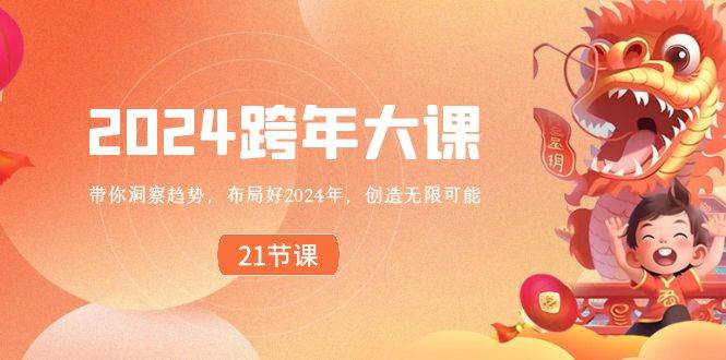 2024 跨年大课，带你洞察趋势，布局好2024年，创造无限可能聚创吧-网创项目资源站-副业项目-创业项目-搞钱项目聚创吧
