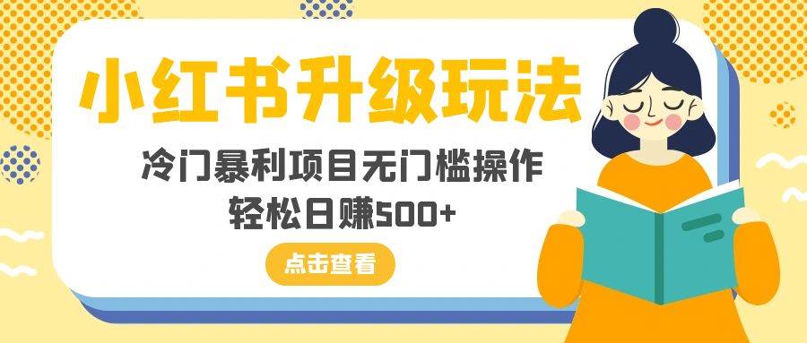 小红书升级玩法，冷门暴利项目无门槛操作，轻松日赚500+聚创吧-网创项目资源站-副业项目-创业项目-搞钱项目聚创吧