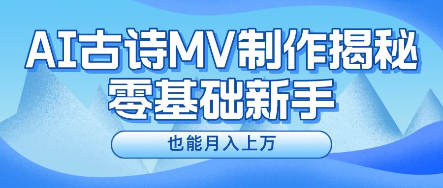 新手必看，利用AI制作古诗MV，快速实现月入上万聚创吧-网创项目资源站-副业项目-创业项目-搞钱项目聚创吧