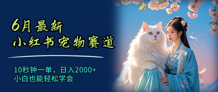 6月最新小红书宠物赛道，10秒钟一单，日入2000+，小白也能轻松学会聚创吧-网创项目资源站-副业项目-创业项目-搞钱项目聚创吧