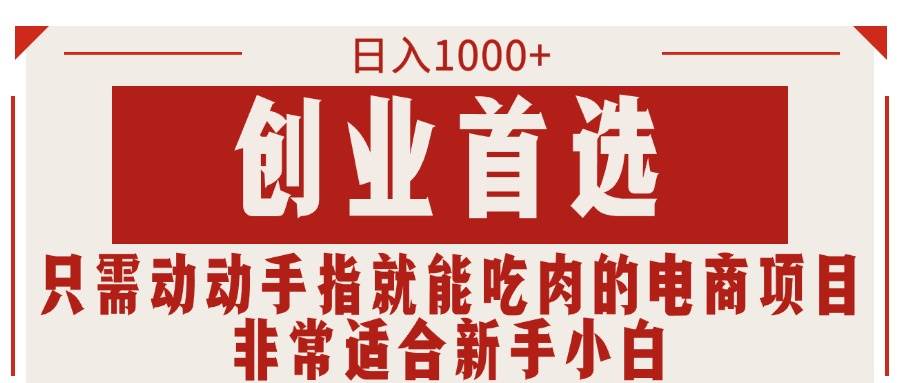 只需动动手指就能吃肉的电商项目，日入1000+，创业首选，非常适合新手小白聚创吧-网创项目资源站-副业项目-创业项目-搞钱项目聚创吧