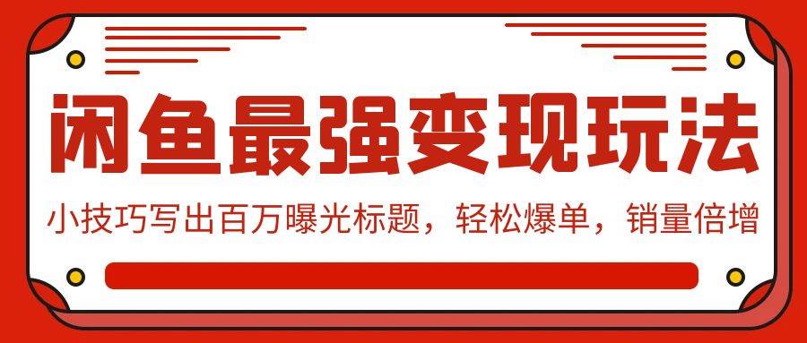 闲鱼最强变现玩法：小技巧写出百万曝光标题，轻松爆单，销量倍增聚创吧-网创项目资源站-副业项目-创业项目-搞钱项目聚创吧