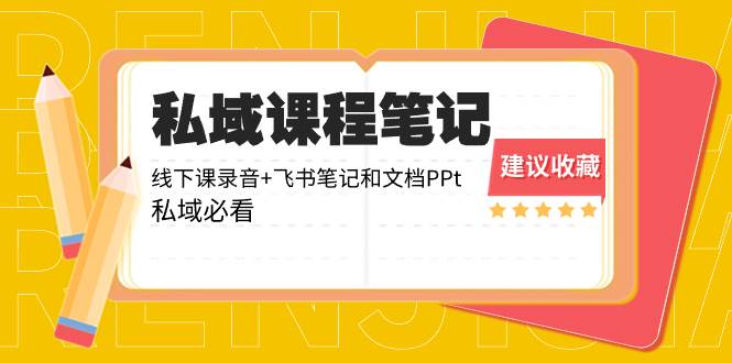私域收费课程笔记：线下课录音+飞书笔记和文档PPt，私域必看！聚创吧-网创项目资源站-副业项目-创业项目-搞钱项目聚创吧
