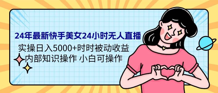 24年最新快手美女24小时无人直播 实操日入5000+时时被动收益 内部知识操…聚创吧-网创项目资源站-副业项目-创业项目-搞钱项目聚创吧