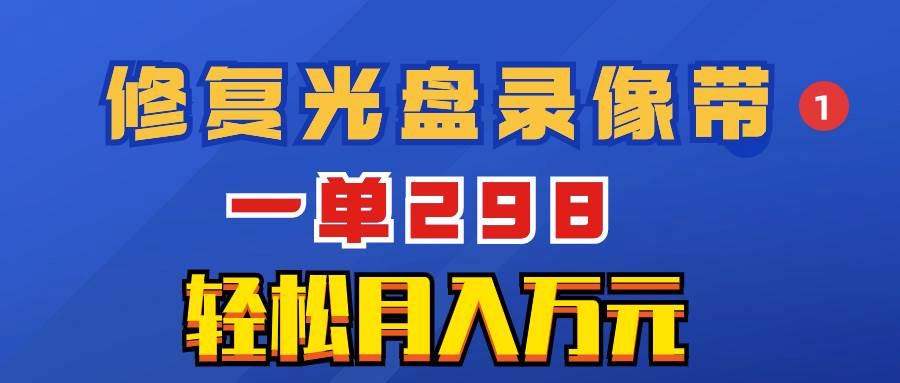 超冷门项目：修复光盘录像带，一单298，轻松月入万元聚创吧-网创项目资源站-副业项目-创业项目-搞钱项目聚创吧