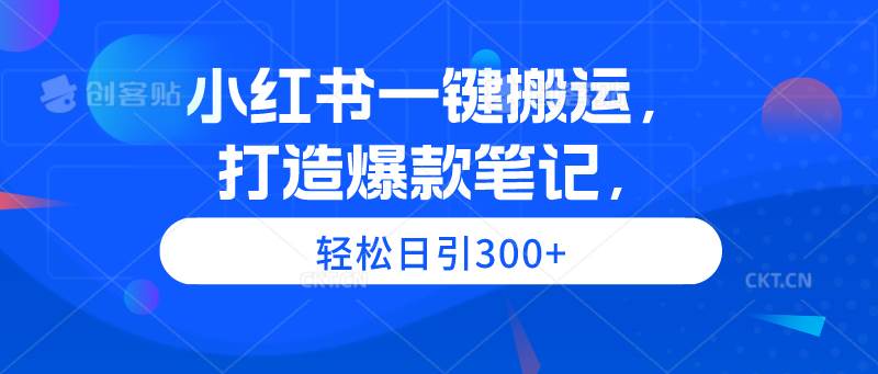 小红书一键搬运，打造爆款笔记，轻松日引300+聚创吧-网创项目资源站-副业项目-创业项目-搞钱项目聚创吧