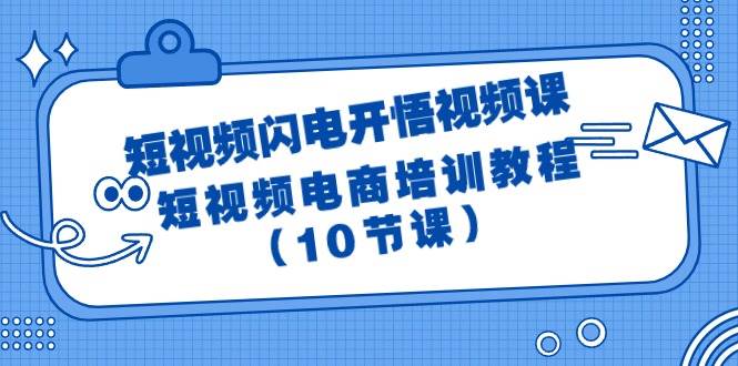 短视频-闪电开悟视频课：短视频电商培训教程（10节课）聚创吧-网创项目资源站-副业项目-创业项目-搞钱项目聚创吧