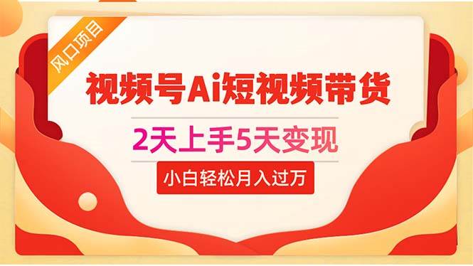 2天上手5天变现视频号Ai短视频带货0粉丝0基础小白轻松月入过万聚创吧-网创项目资源站-副业项目-创业项目-搞钱项目聚创吧