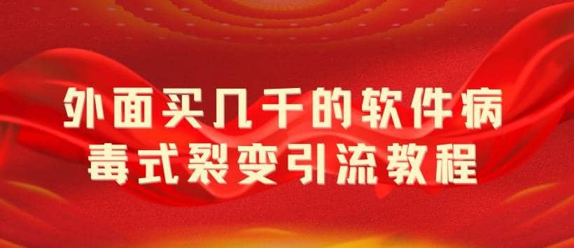 外面卖几千的软件病毒式裂变引流教程，病毒式无限吸引精准粉丝【揭秘】聚创吧-网创项目资源站-副业项目-创业项目-搞钱项目聚创吧