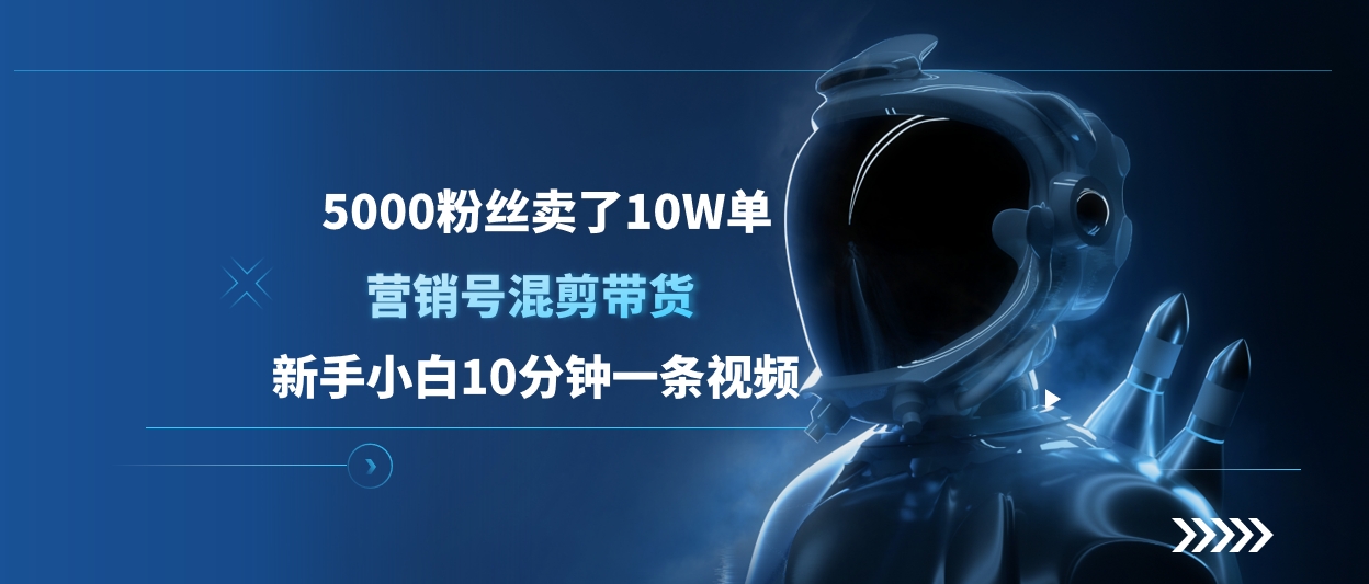 5000粉丝卖了10W单，营销号混剪带货，新手小白10分钟一条视频聚创吧-网创项目资源站-副业项目-创业项目-搞钱项目聚创吧
