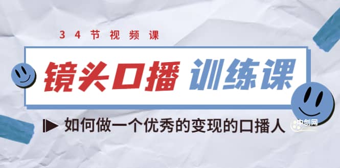 镜头口播训练课：如何做一个优秀的变现的口播人（34节视频课）聚创吧-网创项目资源站-副业项目-创业项目-搞钱项目聚创吧