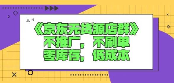 诺思星商学院京东无货源店群课：不推广，不刷单，零库存，低成本聚创吧-网创项目资源站-副业项目-创业项目-搞钱项目聚创吧