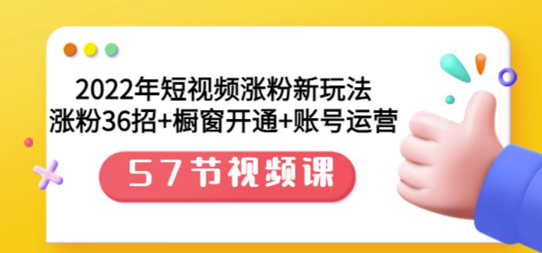 2022年短视频涨粉新玩法：涨粉36招+橱窗开通+账号运营（57节视频课）聚创吧-网创项目资源站-副业项目-创业项目-搞钱项目聚创吧