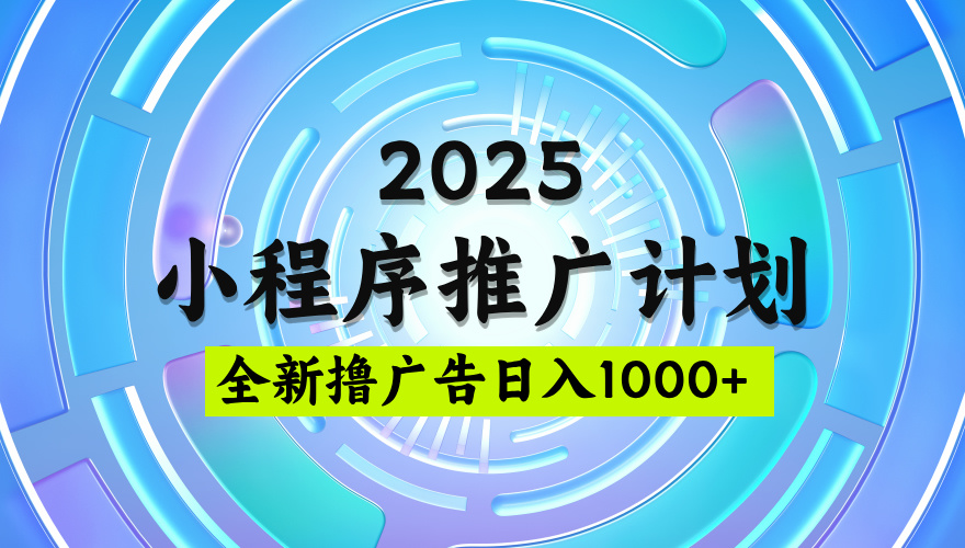 2025微信小程序推广计划，撸广告玩法，日均5张，稳定简单【揭秘】聚创吧-网创项目资源站-副业项目-创业项目-搞钱项目聚创吧