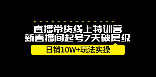 直播带货线上特训营，新直播间起号7天破层级日销10万玩法实操聚创吧-网创项目资源站-副业项目-创业项目-搞钱项目聚创吧