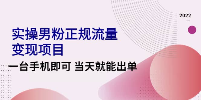 2022实操男粉正规流量变现项目，一台手机即可 当天就能出单【视频课程】聚创吧-网创项目资源站-副业项目-创业项目-搞钱项目聚创吧