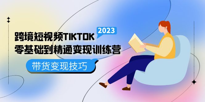 跨境·短视频TIKTOK零基础到精通变现训练营 短视频·独立站·带货变现技巧聚创吧-网创项目资源站-副业项目-创业项目-搞钱项目聚创吧