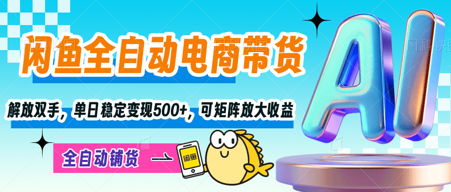 【闲鱼全自动电商带货】解放双手，单日稳定变现500+，可矩阵放大收益聚创吧-网创项目资源站-副业项目-创业项目-搞钱项目聚创吧