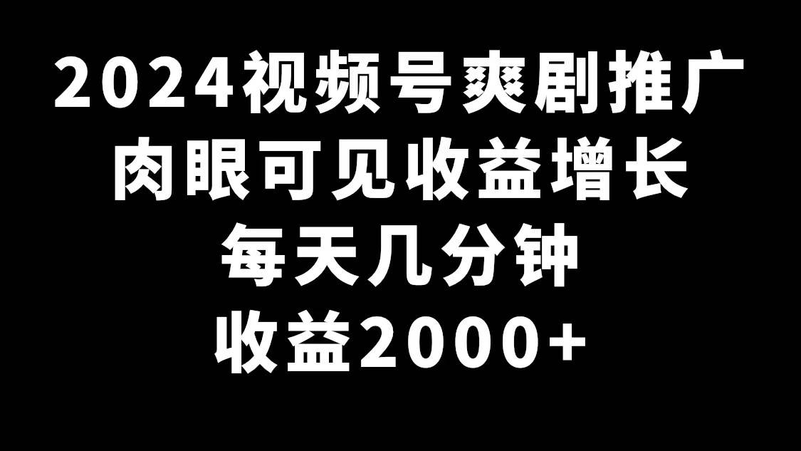 2024视频号爽剧推广，肉眼可见的收益增长，每天几分钟收益2000+聚创吧-网创项目资源站-副业项目-创业项目-搞钱项目聚创吧