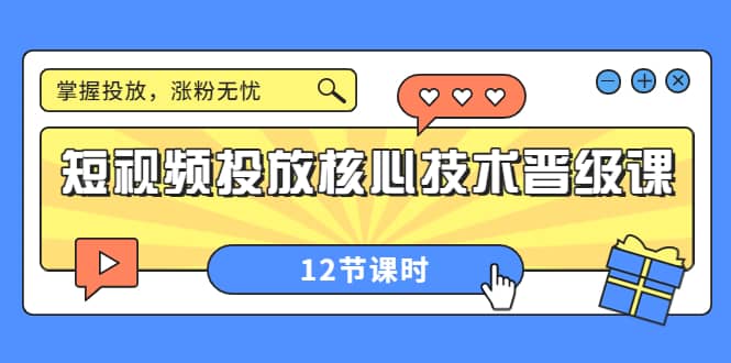 短视频投放核心技术晋级课：掌握投放，涨粉无忧（12节课时）聚创吧-网创项目资源站-副业项目-创业项目-搞钱项目聚创吧