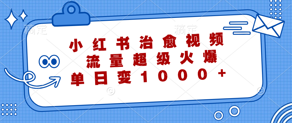 小红书治愈视频，流量超级火爆！单日变现1000+聚创吧-网创项目资源站-副业项目-创业项目-搞钱项目聚创吧