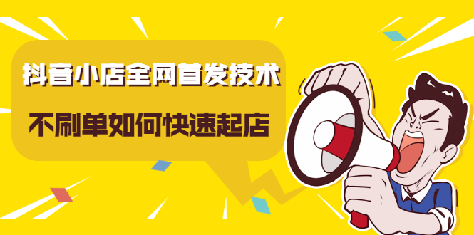 抖音小店全网首发技术，不刷单如何快速起店【视频课程】聚创吧-网创项目资源站-副业项目-创业项目-搞钱项目聚创吧