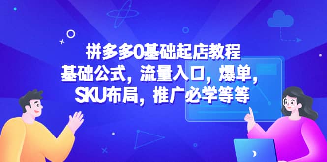 拼多多0基础起店教程：基础公式，流量入口，爆单，SKU布局，推广必学等等聚创吧-网创项目资源站-副业项目-创业项目-搞钱项目聚创吧