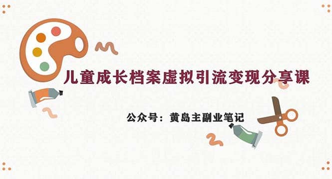 副业拆解：儿童成长档案虚拟资料变现副业，一条龙实操玩法（教程+素材）聚创吧-网创项目资源站-副业项目-创业项目-搞钱项目聚创吧