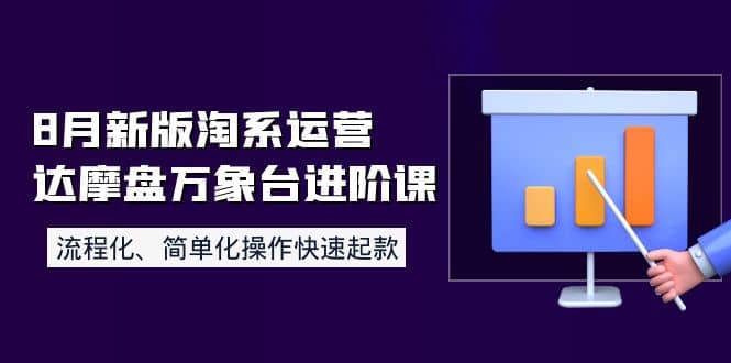 8月新版淘系运营达摩盘万象台进阶课：流程化、简单化操作快速起款聚创吧-网创项目资源站-副业项目-创业项目-搞钱项目聚创吧