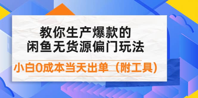 外面卖1999生产闲鱼爆款的无货源偏门玩法，小白0成本当天出单（附工具）聚创吧-网创项目资源站-副业项目-创业项目-搞钱项目聚创吧