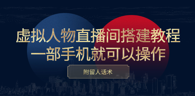 虚拟人物直播间搭建教程，一部手机就可以操作，附留人话术聚创吧-网创项目资源站-副业项目-创业项目-搞钱项目聚创吧