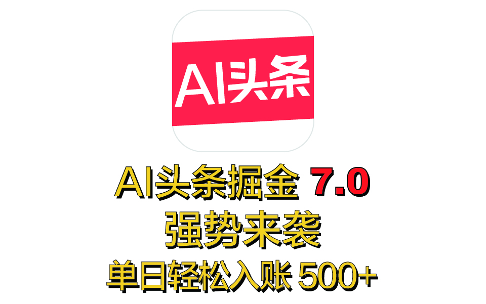 全网首发，2025 全新 “AI 头条掘金 7.0” 强势来袭，简单几步，小白也能上手，单号单人单日轻松入账 500+聚创吧-网创项目资源站-副业项目-创业项目-搞钱项目聚创吧