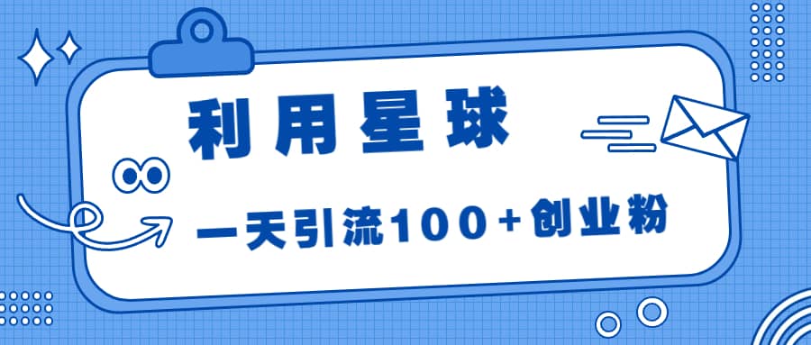 利用星球，一天引流100+创业粉聚创吧-网创项目资源站-副业项目-创业项目-搞钱项目聚创吧
