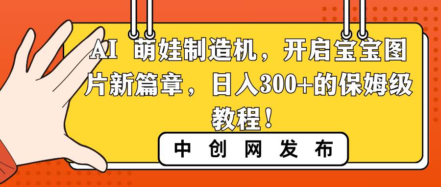 AI 萌娃制造机，开启宝宝图片新篇章，日入300+的保姆级教程！聚创吧-网创项目资源站-副业项目-创业项目-搞钱项目聚创吧