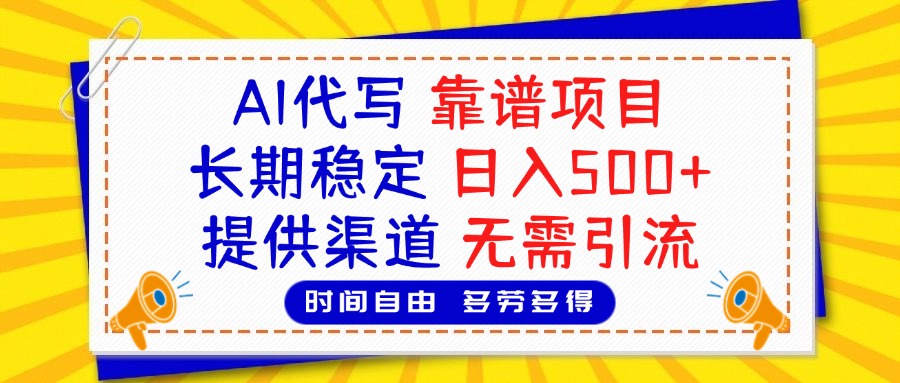 AI代写，2025靠谱项目，长期稳定，日入500+，提供渠道，无需引流聚创吧-网创项目资源站-副业项目-创业项目-搞钱项目聚创吧