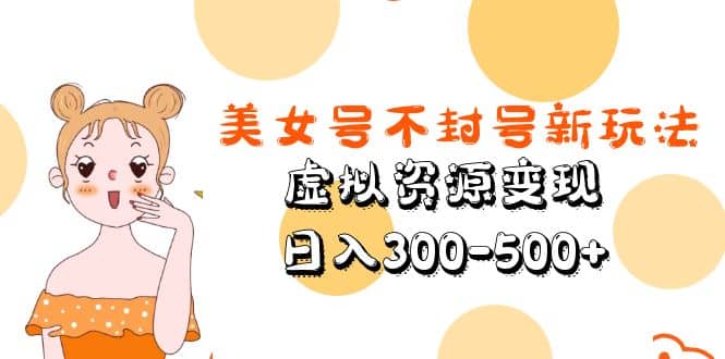 美女号不封号新玩法，虚拟资源变现聚创吧-网创项目资源站-副业项目-创业项目-搞钱项目聚创吧