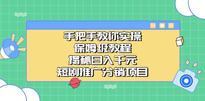 手把手教你实操！保姆级教程揭秘日入千元的短剧推广分销项目聚创吧-网创项目资源站-副业项目-创业项目-搞钱项目聚创吧