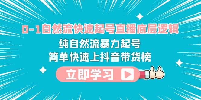 0-1自然流快速起号直播 底层逻辑 纯自然流暴力起号 简单快速上抖音带货榜聚创吧-网创项目资源站-副业项目-创业项目-搞钱项目聚创吧