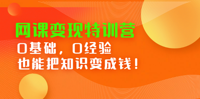 网课变现特训营，0基础，0经验也能把知识变成钱聚创吧-网创项目资源站-副业项目-创业项目-搞钱项目聚创吧