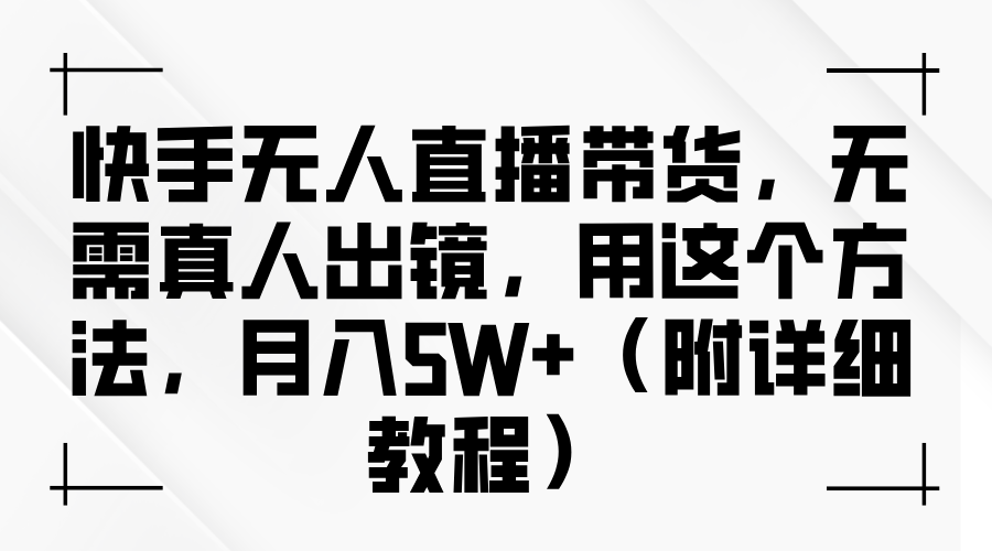 快手无人直播带货，无需真人出镜，用这个方法，月入5W+（附详细教程）聚创吧-网创项目资源站-副业项目-创业项目-搞钱项目聚创吧