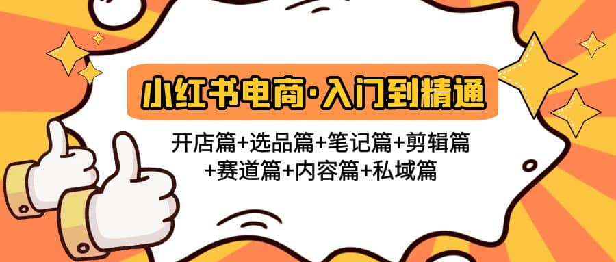 小红书电商入门到精通 开店篇+选品篇+笔记篇+剪辑篇+赛道篇+内容篇+私域篇聚创吧-网创项目资源站-副业项目-创业项目-搞钱项目聚创吧
