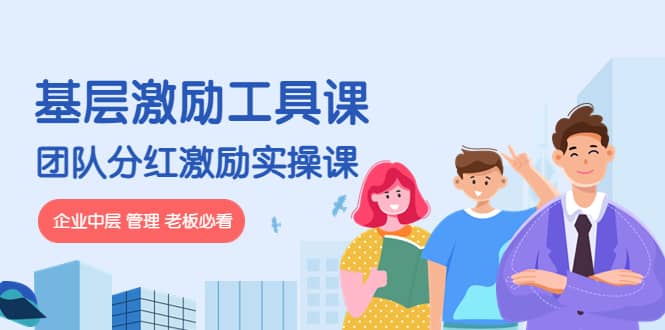 《基层激励工具课》+《团队分红激励实操课》企业中层 管理 老板必看聚创吧-网创项目资源站-副业项目-创业项目-搞钱项目聚创吧