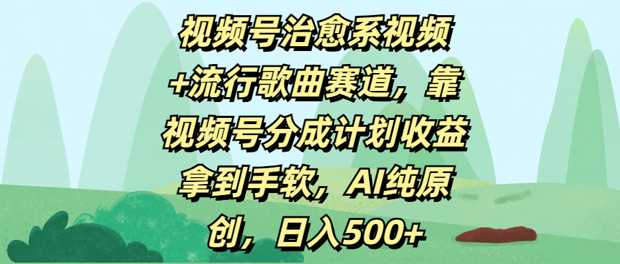 视频号治愈系视频+流行歌曲赛道，靠视频号分成计划收益拿到手软，AI纯原创，日入500+聚创吧-网创项目资源站-副业项目-创业项目-搞钱项目聚创吧