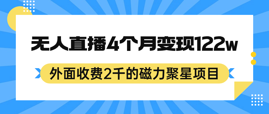 外面收费2千的磁力聚星项目，24小时无人直播，4个月变现122w，可矩阵操作聚创吧-网创项目资源站-副业项目-创业项目-搞钱项目聚创吧