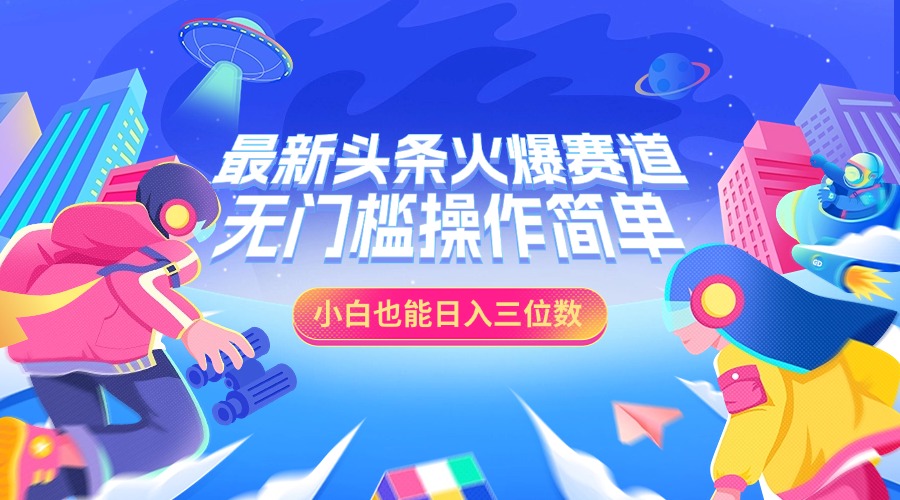 最新头条火爆赛道，小白也能日入三位数，无门槛操作简单聚创吧-网创项目资源站-副业项目-创业项目-搞钱项目聚创吧
