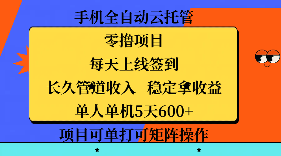 手机全自动云托管，零撸项目，每天上线签到，长久管道收入，稳定拿收益，单人单机5天600+，项目可单打可矩阵操作聚创吧-网创项目资源站-副业项目-创业项目-搞钱项目聚创吧