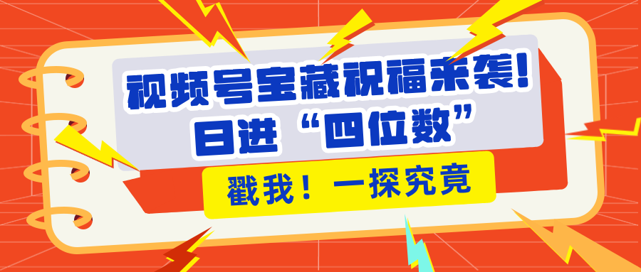 视频号宝藏祝福来袭！粉丝无忧扩张，带货效能翻倍，日进“四位数” 近在咫尺聚创吧-网创项目资源站-副业项目-创业项目-搞钱项目聚创吧