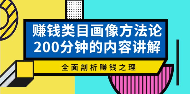 赚钱类目画像方法论，200分钟的内容讲解，全面剖析赚钱之理聚创吧-网创项目资源站-副业项目-创业项目-搞钱项目聚创吧