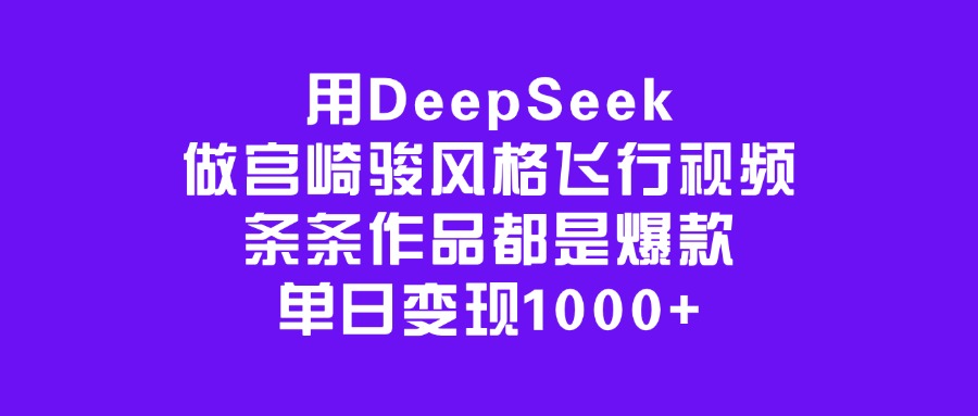 用DeepSeek做宫崎骏风格飞行视频，条条作品都是爆款，单日变现1000+聚创吧-网创项目资源站-副业项目-创业项目-搞钱项目聚创吧